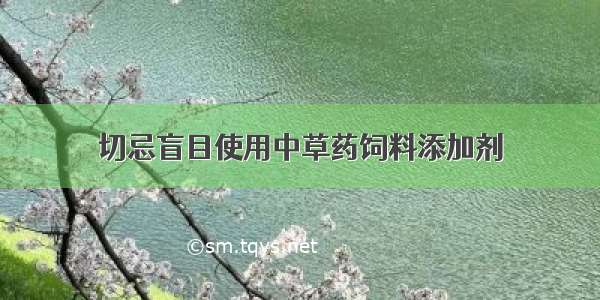 切忌盲目使用中草药饲料添加剂