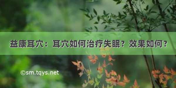 益康耳穴：耳穴如何治疗失眠？效果如何？