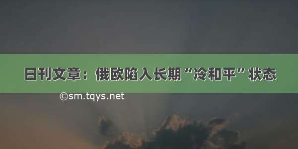 日刊文章：俄欧陷入长期“冷和平”状态