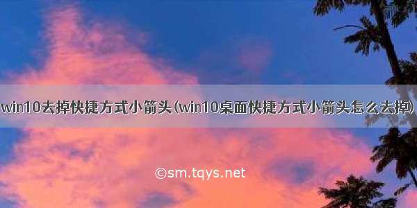 win10去掉快捷方式小箭头(win10桌面快捷方式小箭头怎么去掉)