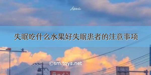 失眠吃什么水果好失眠患者的注意事项