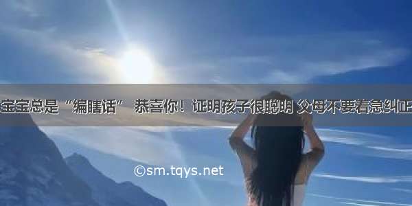 宝宝总是“编瞎话” 恭喜你！证明孩子很聪明 父母不要着急纠正