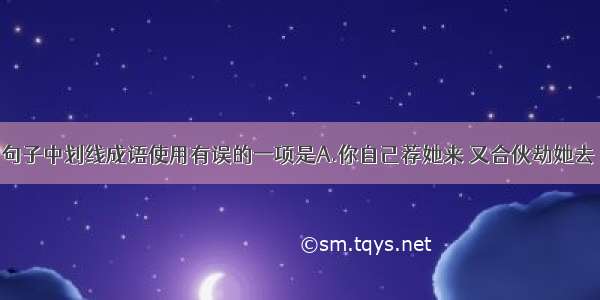 单选题下列句子中划线成语使用有误的一项是A.你自己荐她来 又合伙劫她去 闹得沸反盈