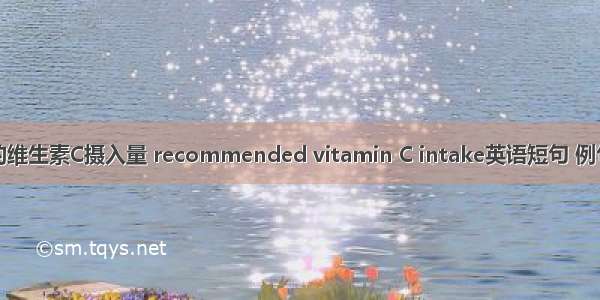 推荐的维生素C摄入量 recommended vitamin C intake英语短句 例句大全