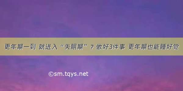 更年期一到 就进入“失眠期”？做好3件事 更年期也能睡好觉