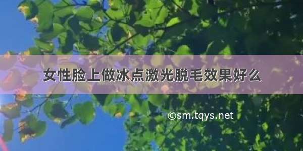 女性脸上做冰点激光脱毛效果好么