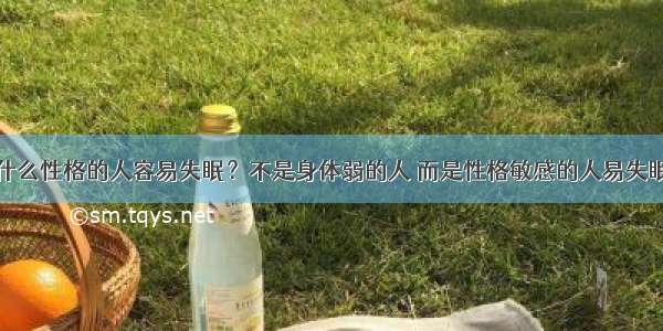 什么性格的人容易失眠？不是身体弱的人 而是性格敏感的人易失眠