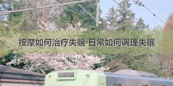 按摩如何治疗失眠 日常如何调理失眠