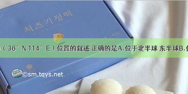 关于安阳市（36°N 114°E）位置的叙述 正确的是A.位于北半球 东半球B.位于南半球