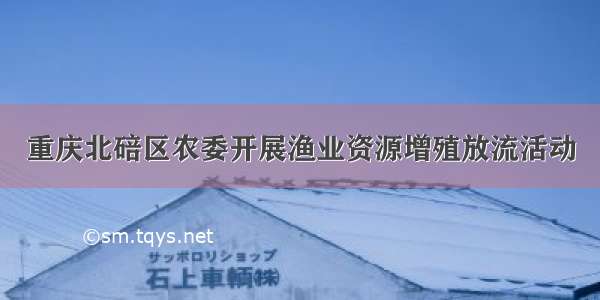 重庆北碚区农委开展渔业资源增殖放流活动