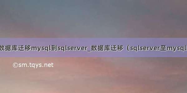 数据库迁移mysql到sqlserver_数据库迁移（sqlserver至mysql）