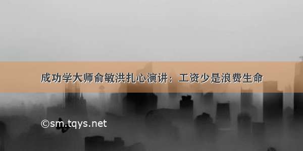 成功学大师俞敏洪扎心演讲：工资少是浪费生命