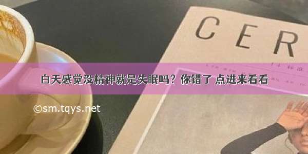 白天感觉没精神就是失眠吗？你错了 点进来看看