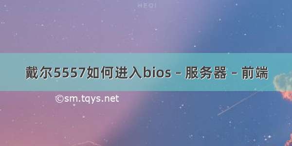 戴尔5557如何进入bios – 服务器 – 前端