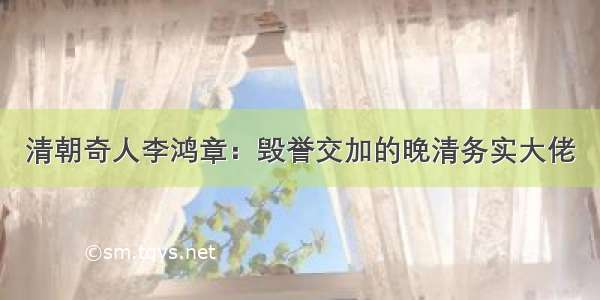 清朝奇人李鸿章：毁誉交加的晚清务实大佬