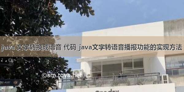 java 文字转换成语音 代码_java文字转语音播报功能的实现方法