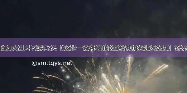 微信脑力大乱斗X第53关【这是一条神奇的公路帮助你到达终点】答案攻略