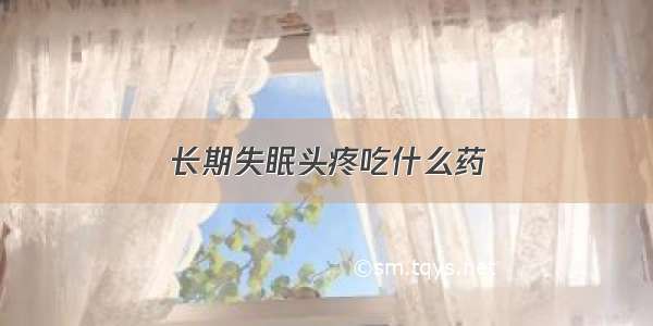 长期失眠头疼吃什么药