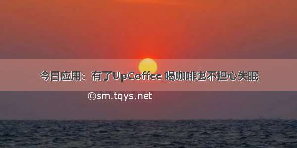 今日应用：有了UpCoffee 喝咖啡也不担心失眠