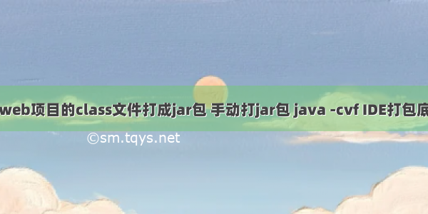 手动将web项目的class文件打成jar包 手动打jar包 java -cvf IDE打包底层指令