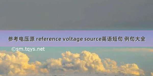 参考电压源 reference voltage source英语短句 例句大全