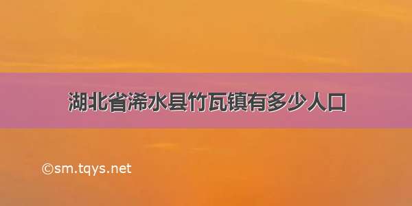 湖北省浠水县竹瓦镇有多少人口
