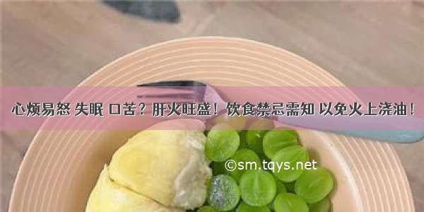 心烦易怒 失眠 口苦？肝火旺盛！饮食禁忌需知 以免火上浇油！