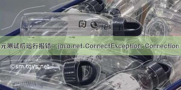 idea生成单元测试后运行报错：java.net.ConnectException: Connection refused: