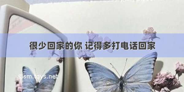 很少回家的你 记得多打电话回家