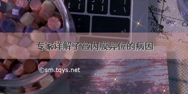 专家详解子宫内膜异位的病因