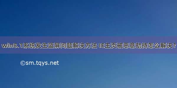 win8.1系统发生蓝屏问题解决方法 IE主页被恶意劫持怎么解决？