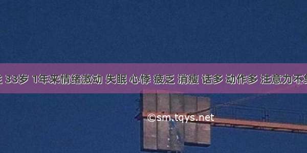 女性 33岁 1年来情绪激动 失眠 心悸 疲乏 消瘦 话多 动作多 注意力不集中 