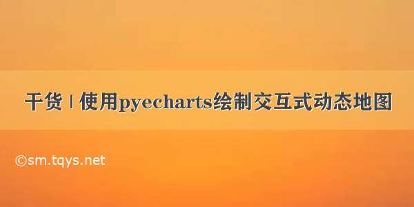 干货 | 使用pyecharts绘制交互式动态地图