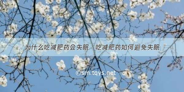 为什么吃减肥药会失眠　吃减肥药如何避免失眠