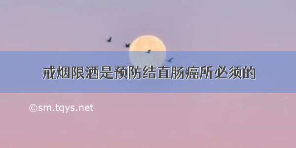 戒烟限酒是预防结直肠癌所必须的