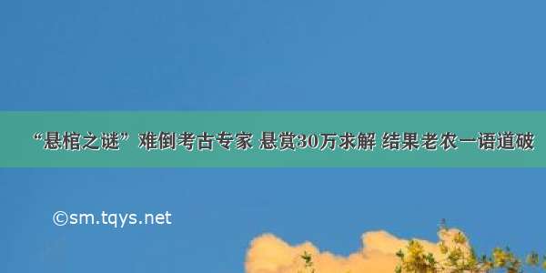 “悬棺之谜”难倒考古专家 悬赏30万求解 结果老农一语道破