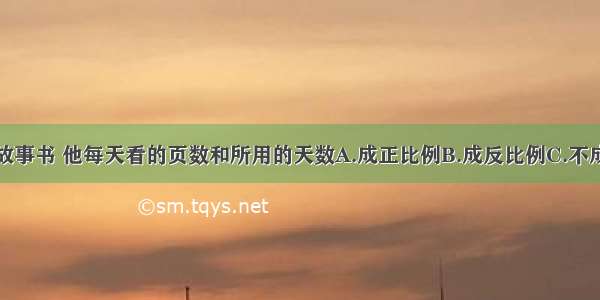 小云看一本故事书 他每天看的页数和所用的天数A.成正比例B.成反比例C.不成比例D.以上