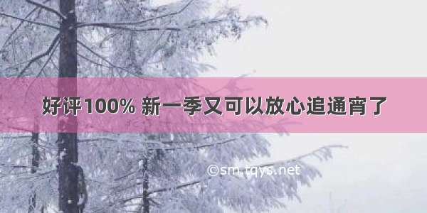 好评100% 新一季又可以放心追通宵了