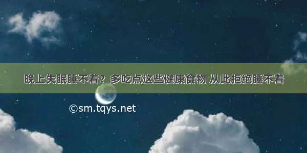 晚上失眠睡不着？多吃点这些健康食物 从此拒绝睡不着