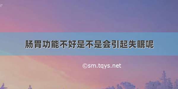 肠胃功能不好是不是会引起失眠呢