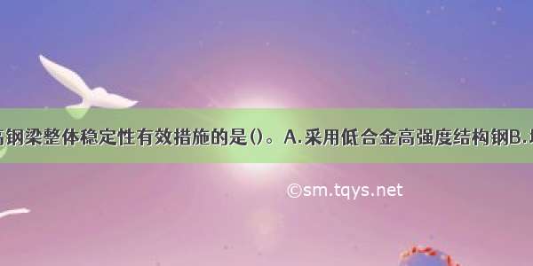 下列属于提高钢梁整体稳定性有效措施的是()。A.采用低合金高强度结构钢B.增设腹板加劲