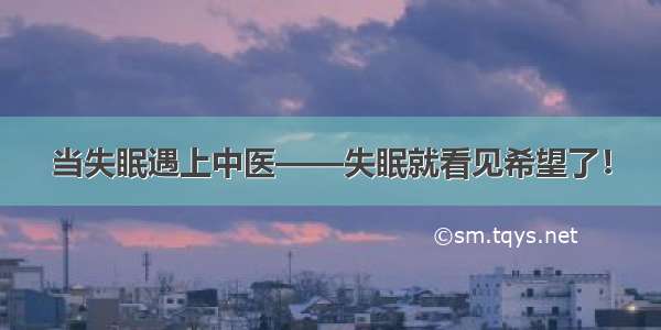 当失眠遇上中医——失眠就看见希望了！