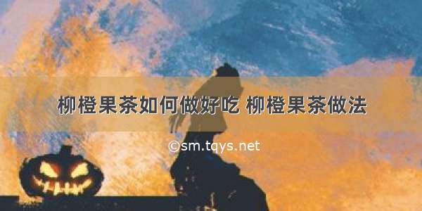 柳橙果茶如何做好吃 柳橙果茶做法