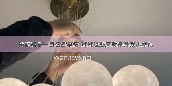 失眠脑子一直在想事情 试试这些高质量睡眠小妙招