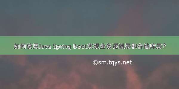 如何使用Java Spring Boot实现业务逻辑层和存储库层？