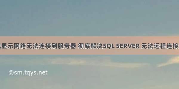 夏普电视显示网络无法连接到服务器 彻底解决SQL SERVER 无法远程连接的问题...
