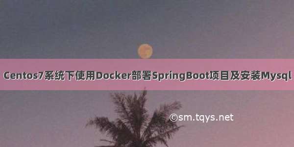 Centos7系统下使用Docker部署SpringBoot项目及安装Mysql