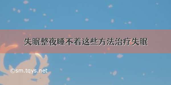 失眠整夜睡不着这些方法治疗失眠