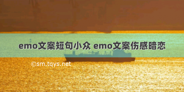 emo文案短句小众 emo文案伤感暗恋