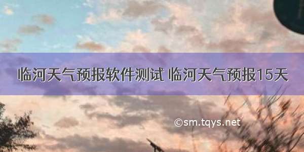 临河天气预报软件测试 临河天气预报15天